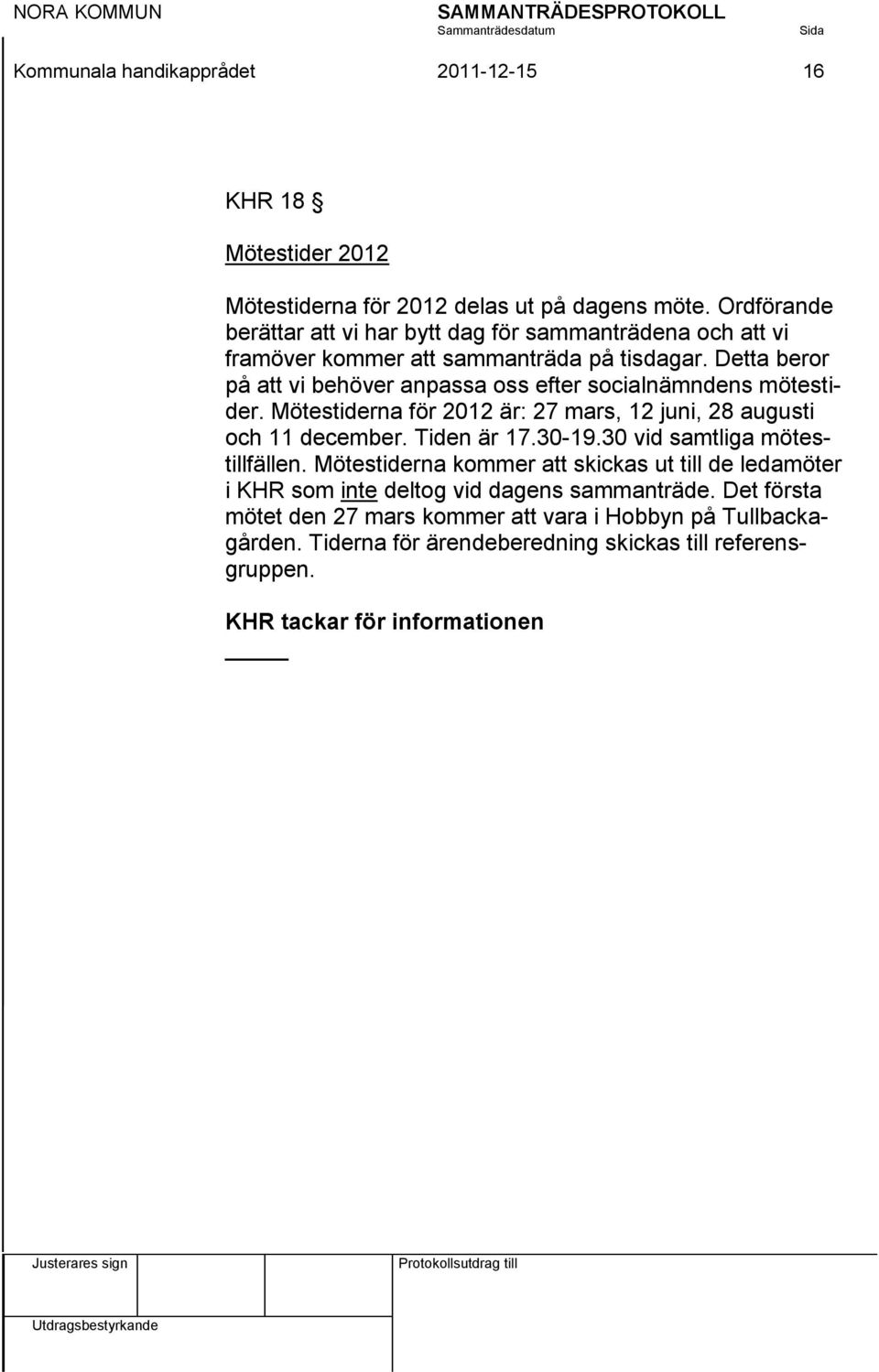 Detta beror på att vi behöver anpassa oss efter socialnämndens mötestider. Mötestiderna för 2012 är: 27 mars, 12 juni, 28 augusti och 11 december. Tiden är 17.