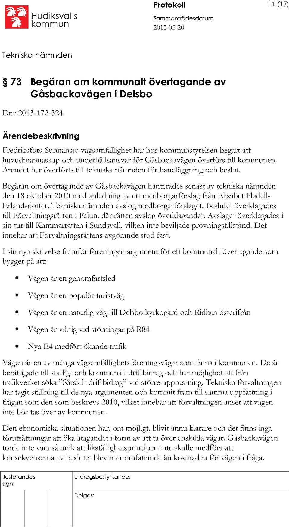 Begäran om övertagande av Gåsbackavägen hanterades senast av tekniska nämnden den 18 oktober 2010 med anledning av ett medborgarförslag från Elisabet Fladell- Erlandsdotter. avslog medborgarförslaget.