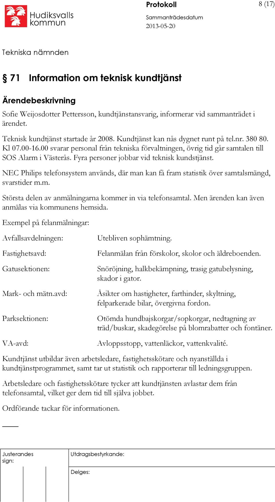 Fyra personer jobbar vid teknisk kundstjänst. NEC Philips telefonsystem används, där man kan få fram statistik över samtalsmängd, svarstider m.m. Största delen av anmälningarna kommer in via telefonsamtal.