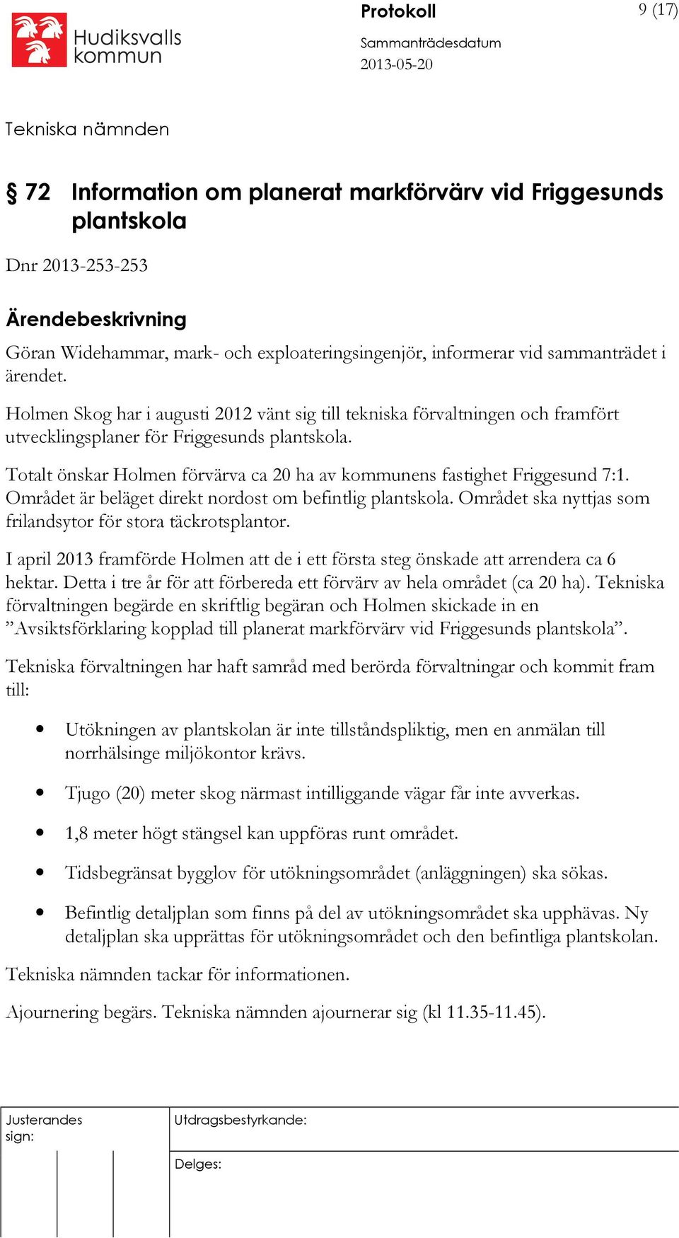 Totalt önskar Holmen förvärva ca 20 ha av kommunens fastighet Friggesund 7:1. Området är beläget direkt nordost om befintlig plantskola. Området ska nyttjas som frilandsytor för stora täckrotsplantor.