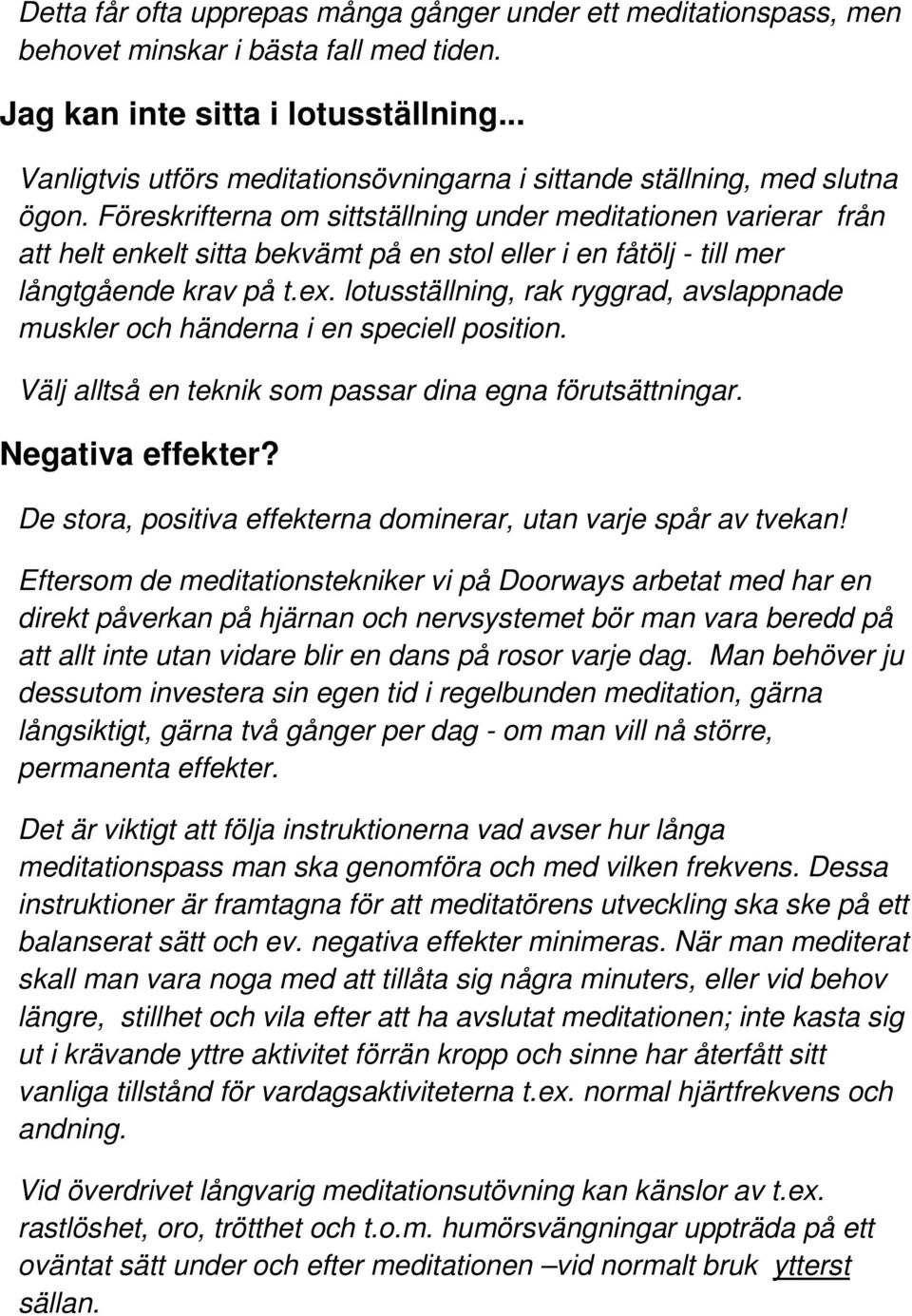 Föreskrifterna om sittställning under meditationen varierar från att helt enkelt sitta bekvämt på en stol eller i en fåtölj - till mer långtgående krav på t.ex.