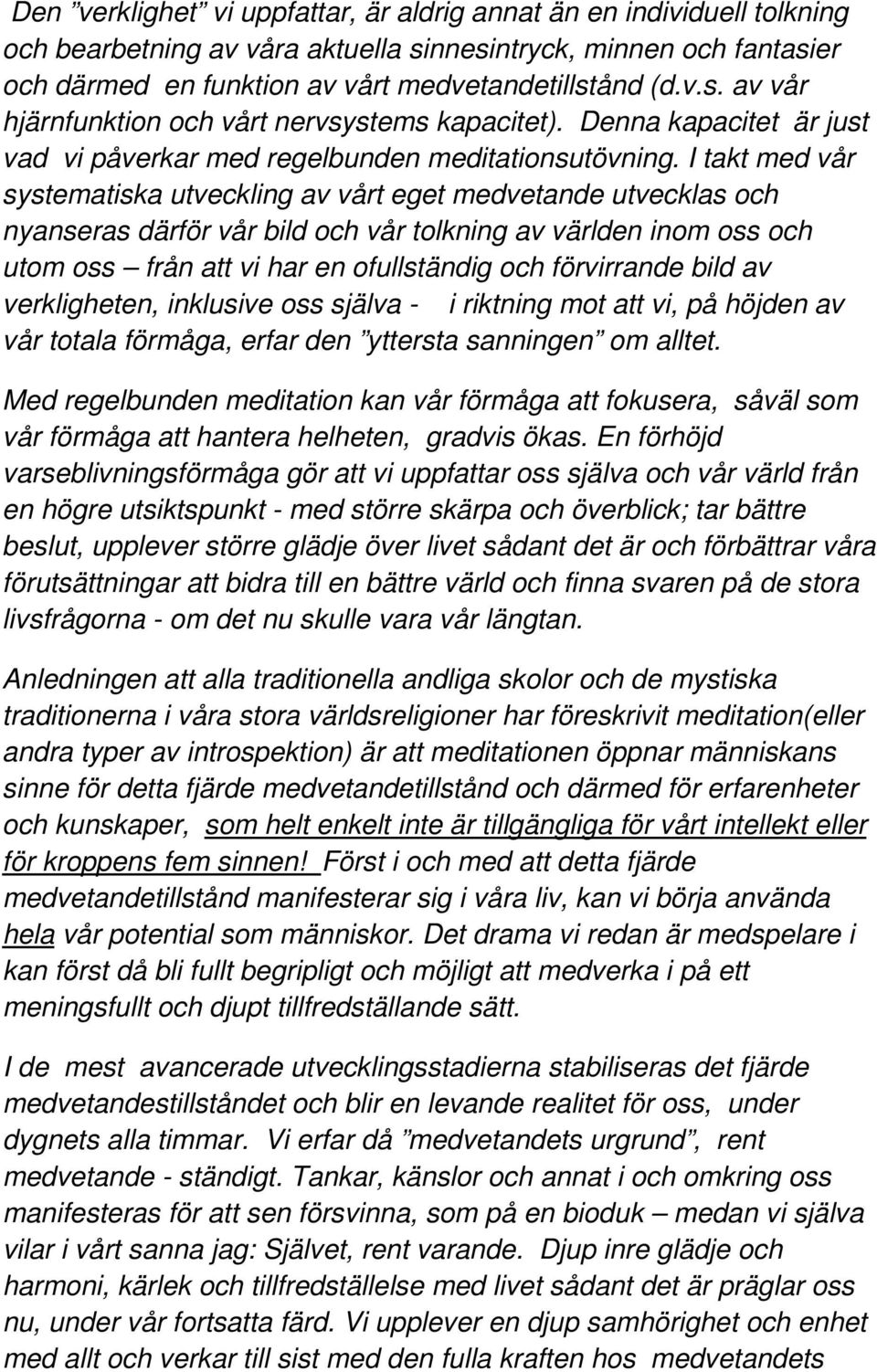 I takt med vår systematiska utveckling av vårt eget medvetande utvecklas och nyanseras därför vår bild och vår tolkning av världen inom oss och utom oss från att vi har en ofullständig och