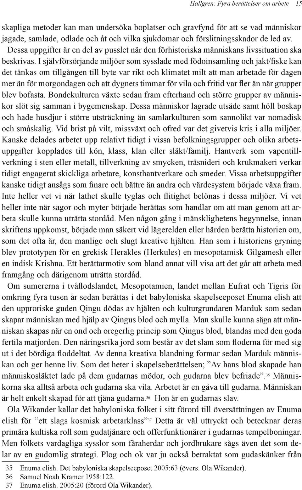 I självförsörjande miljöer som sysslade med födoinsamling och jakt/fiske kan det tänkas om tillgången till byte var rikt och klimatet milt att man arbetade för dagen mer än för morgondagen och att