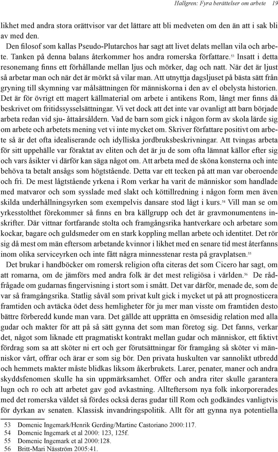 53 Insatt i detta resonemang finns ett förhållande mellan ljus och mörker, dag och natt. När det är ljust så arbetar man och när det är mörkt så vilar man.