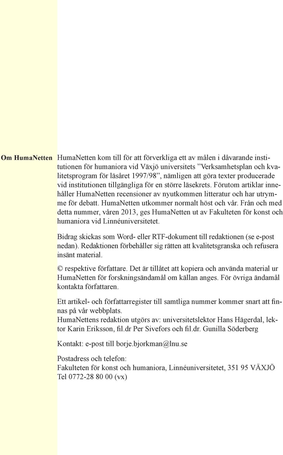 HumaNetten utkommer normalt höst och vår. Från och med detta nummer, våren 2013, ges HumaNetten ut av Fakulteten för konst och humaniora vid Linnéuniversitetet.