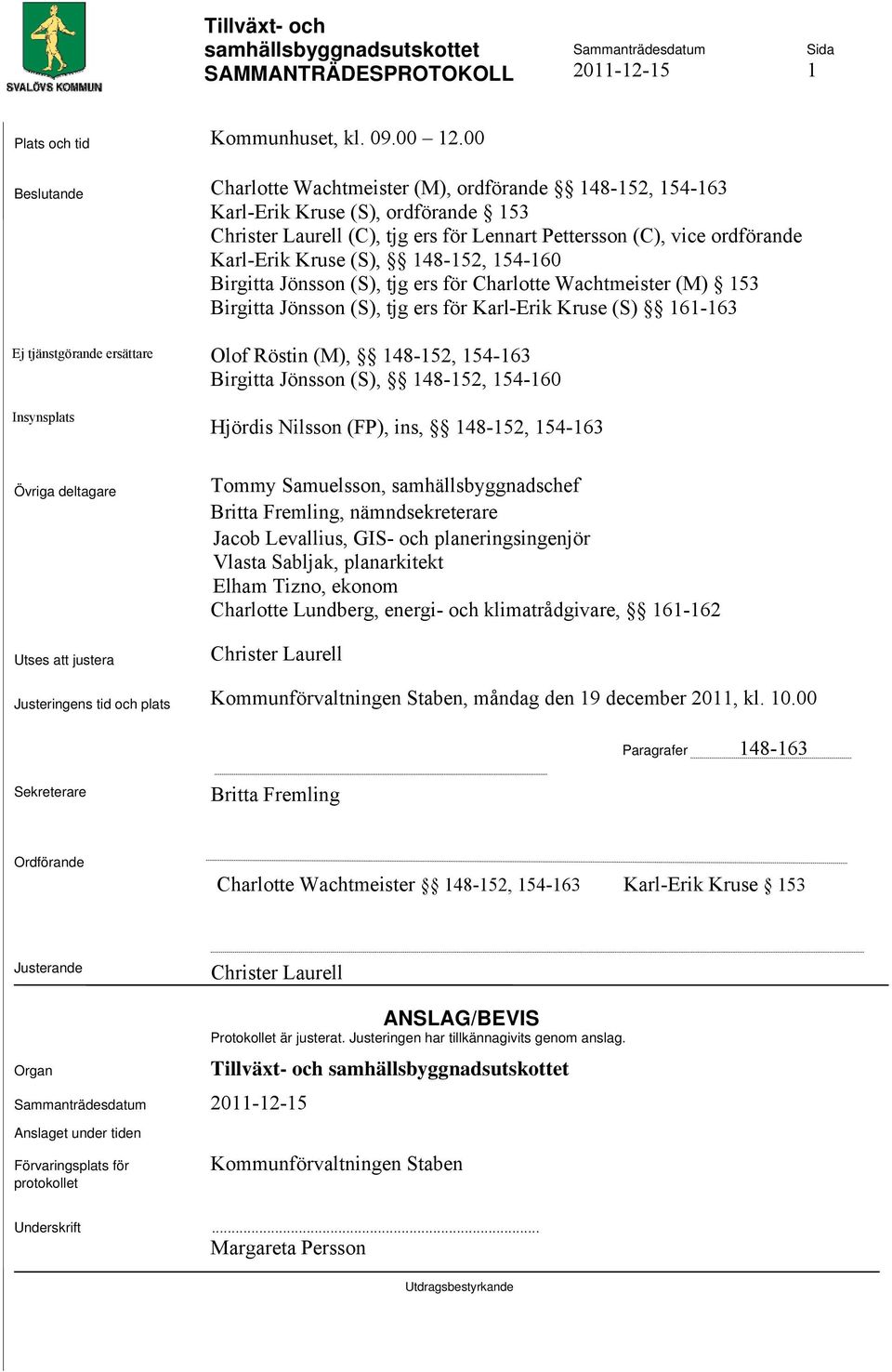 (C), vice ordförande Karl-Erik Kruse (S), 148-152, 154-160 Birgitta Jönsson (S), tjg ers för Charlotte Wachtmeister (M) 153 Birgitta Jönsson (S), tjg ers för Karl-Erik Kruse (S) 161-163 Olof Röstin