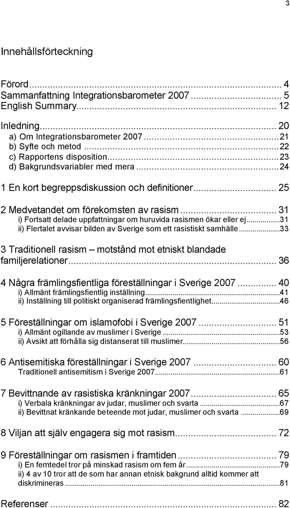 .. 31 i) Fortsatt delade uppfattningar om huruvida rasismen ökar eller ej...31 ii) Flertalet avvisar bilden av Sverige som ett rasistiskt samhälle.
