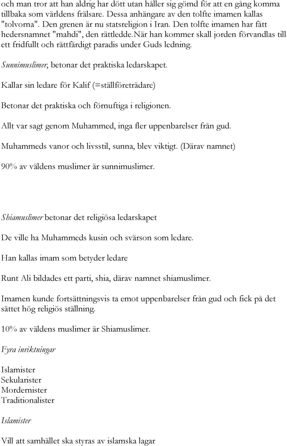 när han kommer skall jorden förvandlas till ett fridfullt och rättfärdigt paradis under Guds ledning. Sunnimuslimer, betonar det praktiska ledarskapet.