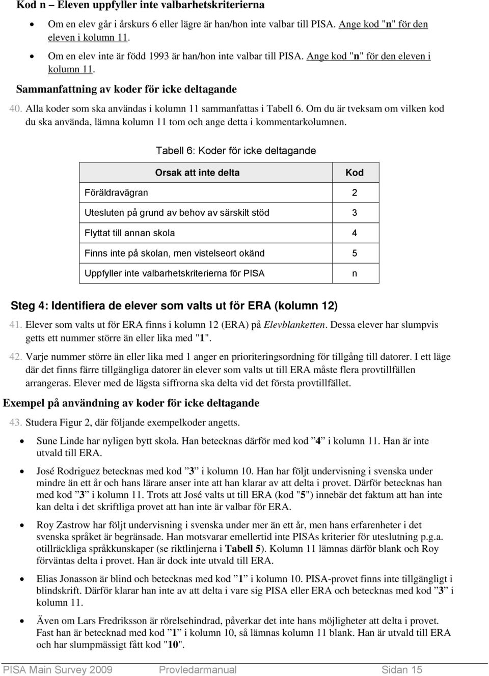 Alla koder som ska användas i kolumn 11 sammanfattas i Tabell 6. Om du är tveksam om vilken kod du ska använda, lämna kolumn 11 tom och ange detta i kommentarkolumnen.