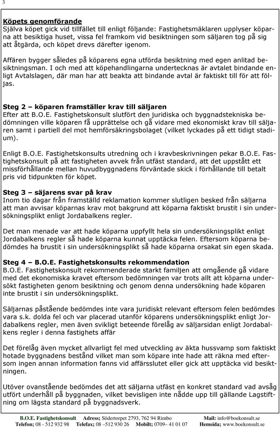 I och med att köpehandlingarna undertecknas är avtalet bindande enligt Avtalslagen, där man har att beakta att bindande avtal är faktiskt till för att följas.