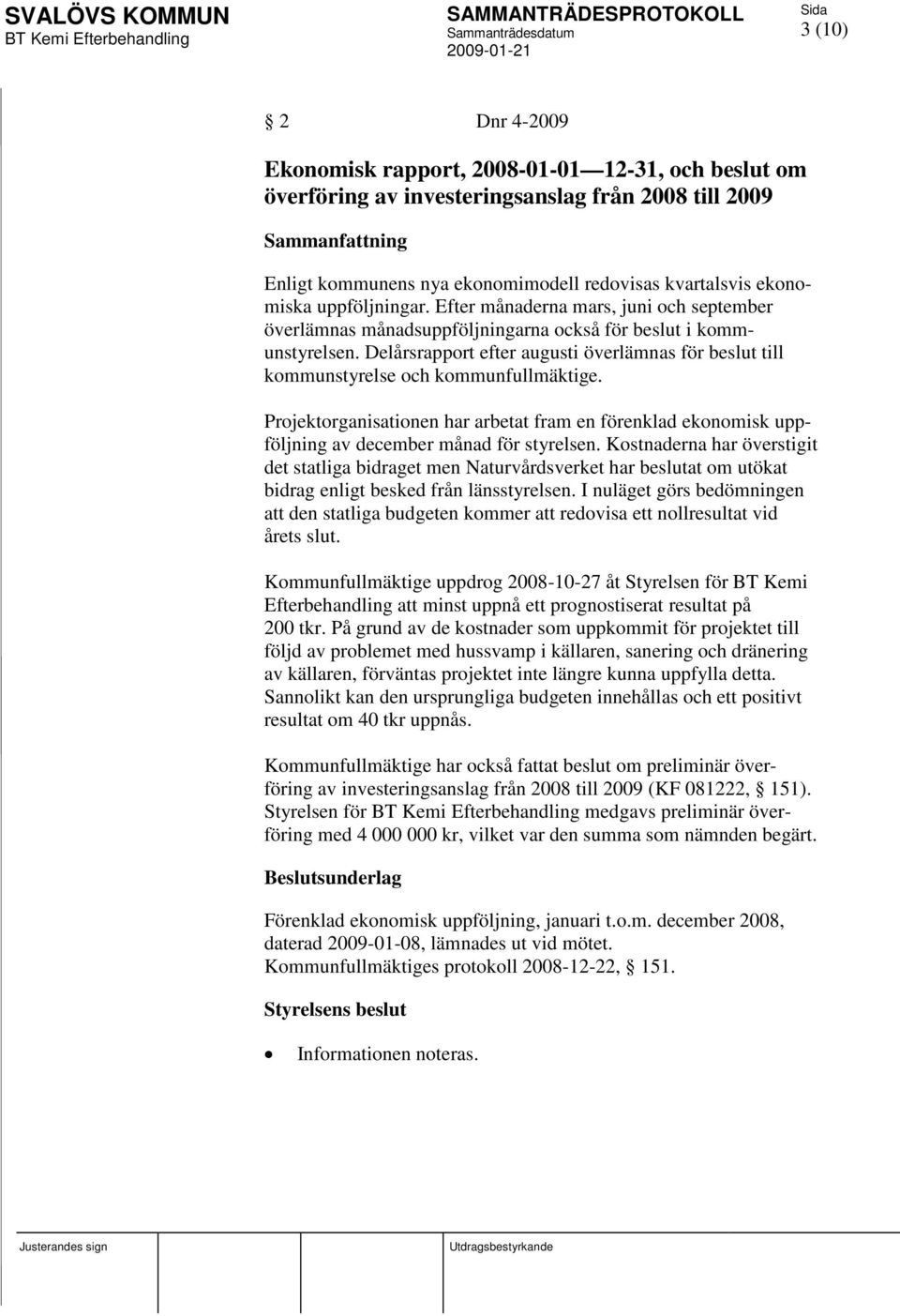 Delårsrapport efter augusti överlämnas för beslut till kommunstyrelse och kommunfullmäktige. Projektorganisationen har arbetat fram en förenklad ekonomisk uppföljning av december månad för styrelsen.