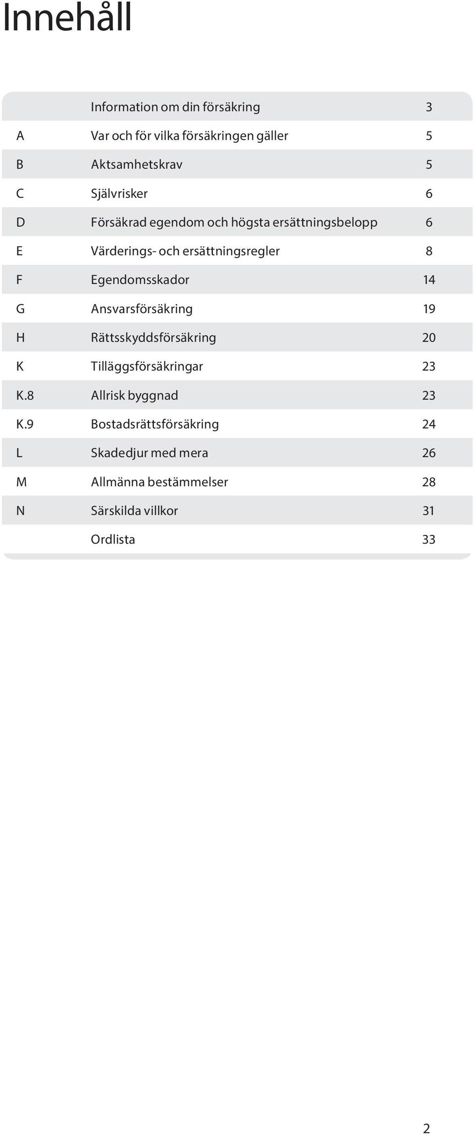 Egendomsskador 14 G Ansvarsförsäkring 19 H Rättsskyddsförsäkring 20 K Tilläggsförsäkringar 23 K.