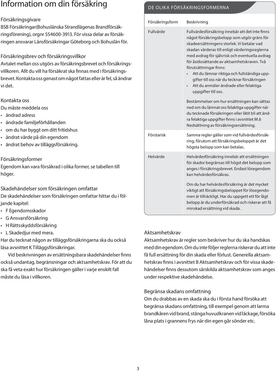 Allt du vill ha försäkrat ska finnas med i försäkringsbrevet. Kontakta oss genast om något fattas eller är fel, så ändrar vi det.