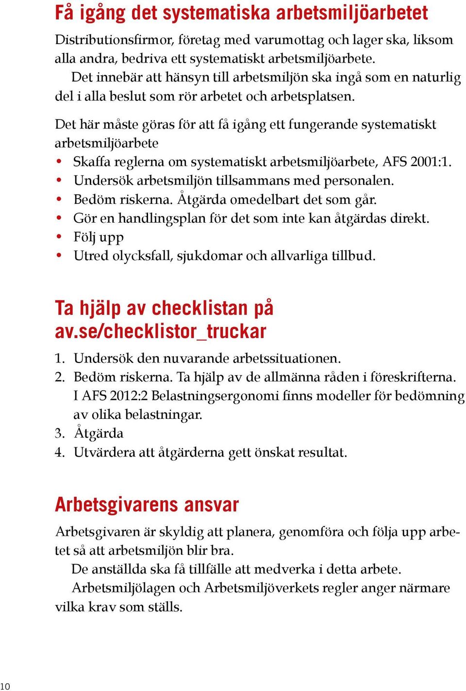 Det här måste göras för att få igång ett fungerande systematiskt arbetsmiljöarbete Skaffa reglerna om systematiskt arbetsmiljöarbete, AFS 2001:1. Undersök arbetsmiljön tillsammans med personalen.