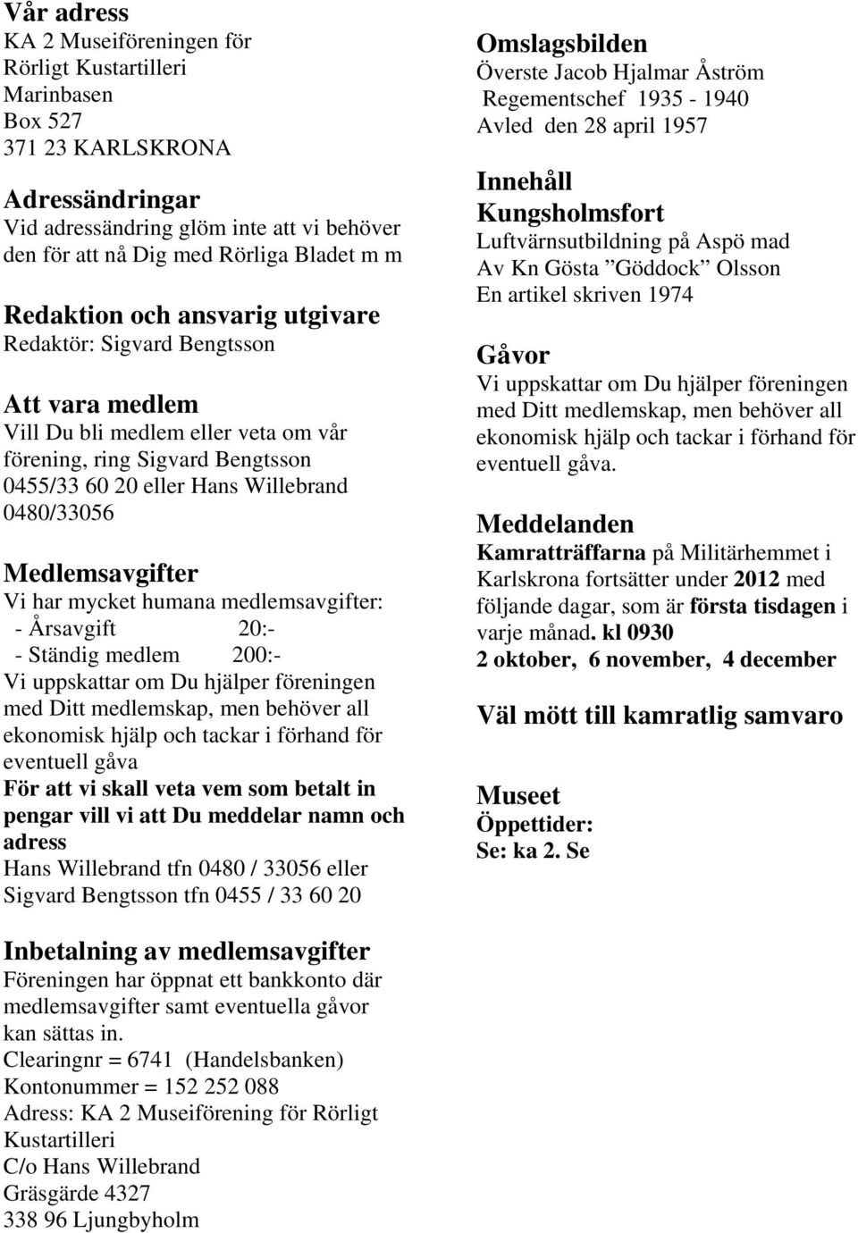 Medlemsavgifter Vi har mycket humana medlemsavgifter: - Årsavgift 20:- - Ständig medlem 200:- Vi uppskattar om Du hjälper föreningen med Ditt medlemskap, men behöver all ekonomisk hjälp och tackar i