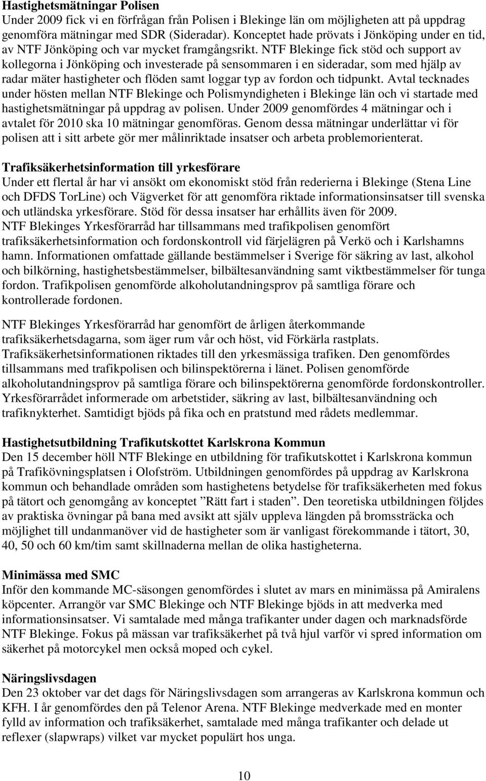 NTF Blekinge fick stöd och support av kollegorna i Jönköping och investerade på sensommaren i en sideradar, som med hjälp av radar mäter hastigheter och flöden samt loggar typ av fordon och tidpunkt.