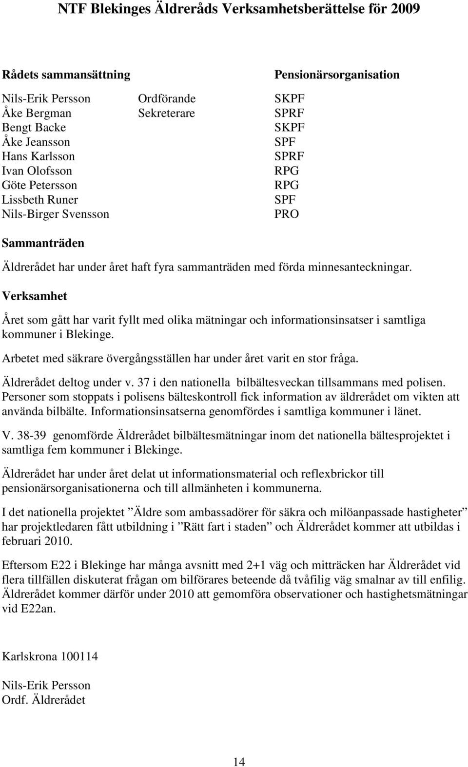 Verksamhet Året som gått har varit fyllt med olika mätningar och informationsinsatser i samtliga kommuner i Blekinge. Arbetet med säkrare övergångsställen har under året varit en stor fråga.