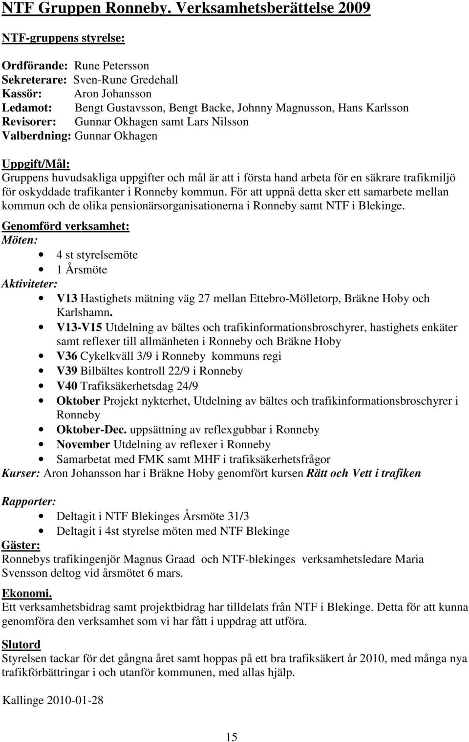 Karlsson Revisorer: Gunnar Okhagen samt Lars Nilsson Valberdning: Gunnar Okhagen Uppgift/Mål: Gruppens huvudsakliga uppgifter och mål är att i första hand arbeta för en säkrare trafikmiljö för