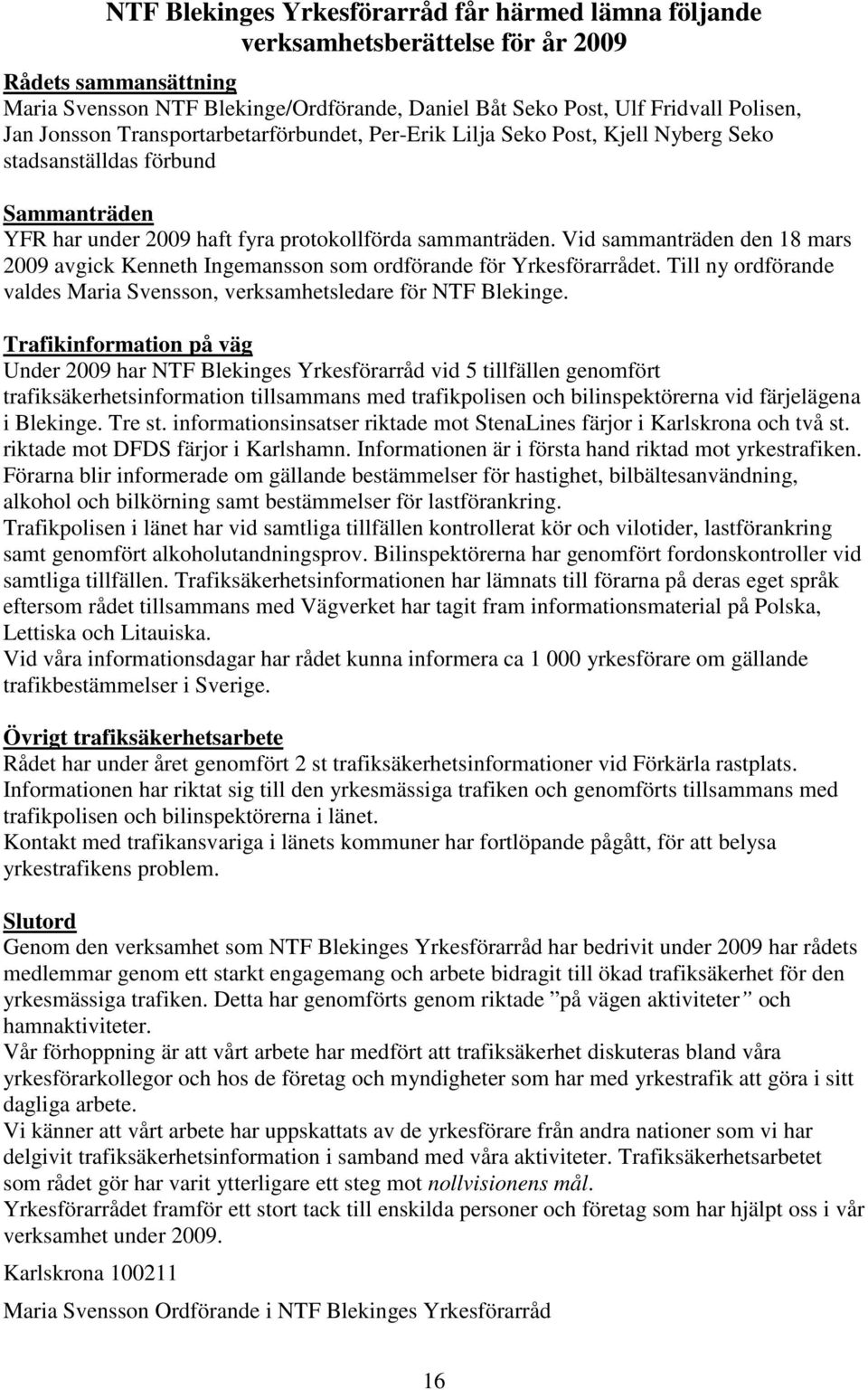 Vid sammanträden den 18 mars 2009 avgick Kenneth Ingemansson som ordförande för Yrkesförarrådet. Till ny ordförande valdes Maria Svensson, verksamhetsledare för NTF Blekinge.