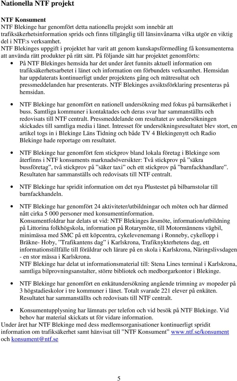 På följande sätt har projektet genomförts: På NTF Blekinges hemsida har det under året funnits aktuell information om trafiksäkerhetsarbetet i länet och information om förbundets verksamhet.