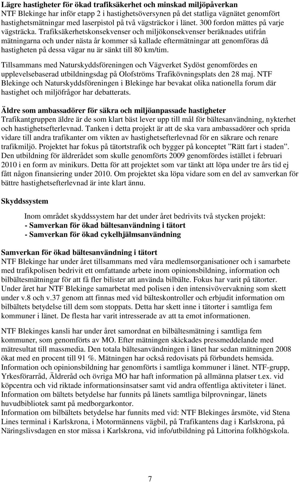 Trafiksäkerhetskonsekvenser och miljökonsekvenser beräknades utifrån mätningarna och under nästa år kommer så kallade eftermätningar att genomföras då hastigheten på dessa vägar nu är sänkt till 80