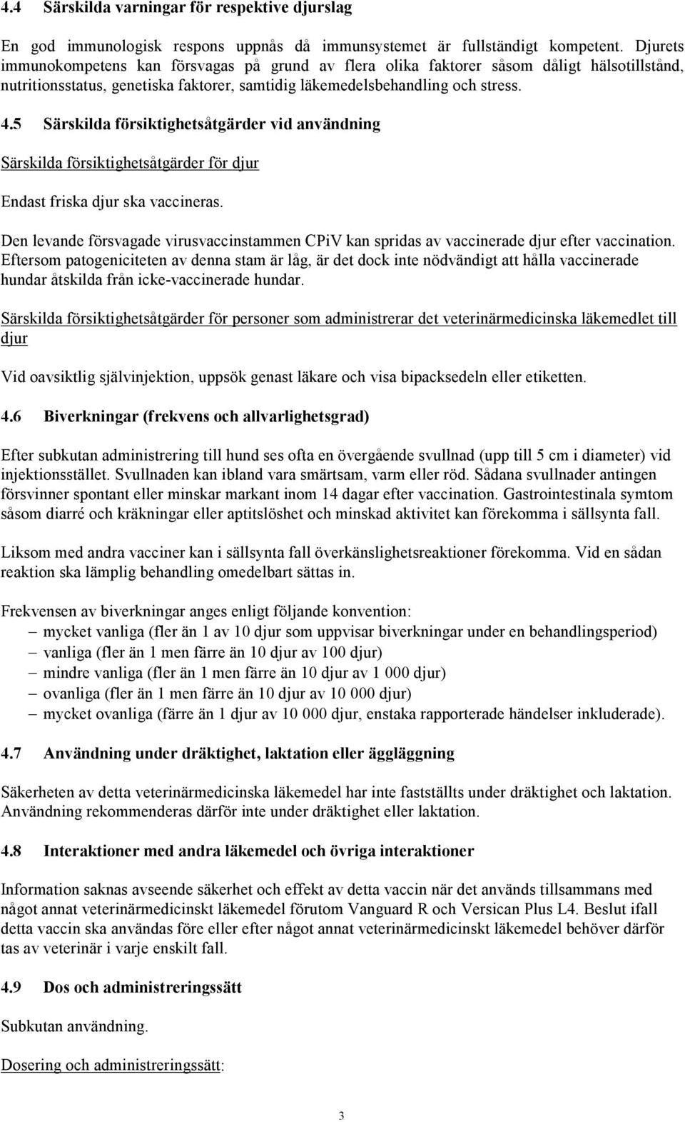 5 Särskilda försiktighetsåtgärder vid användning Särskilda försiktighetsåtgärder för djur Endast friska djur ska vaccineras.