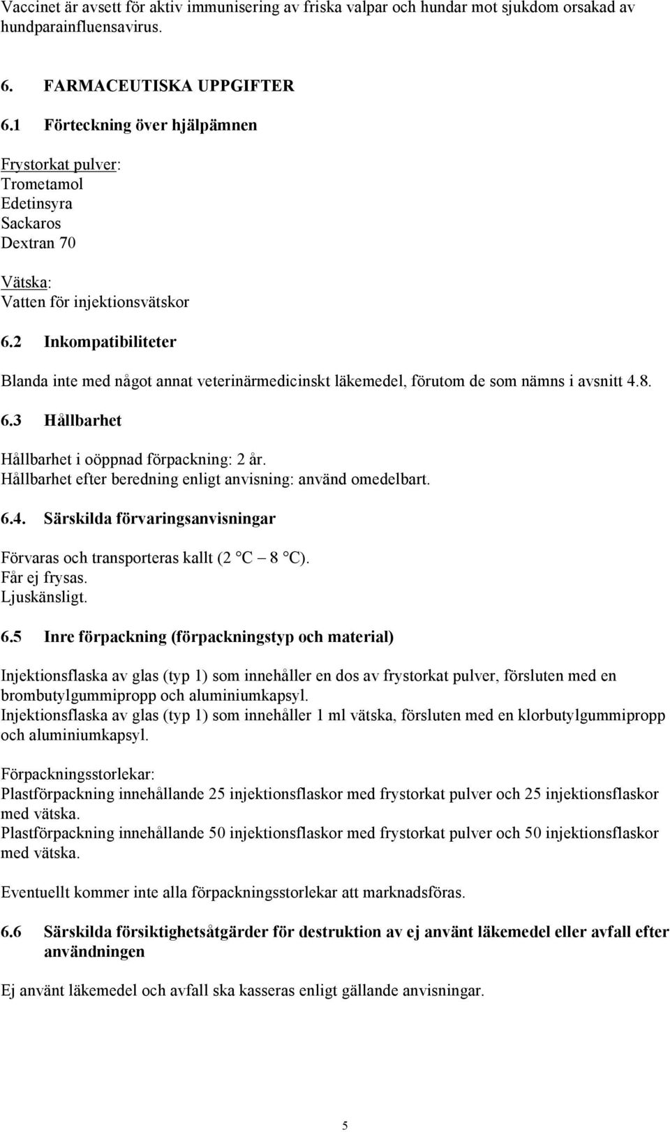 2 Inkompatibiliteter Blanda inte med något annat veterinärmedicinskt läkemedel, förutom de som nämns i avsnitt 4.8. 6.3 Hållbarhet Hållbarhet i oöppnad förpackning: 2 år.