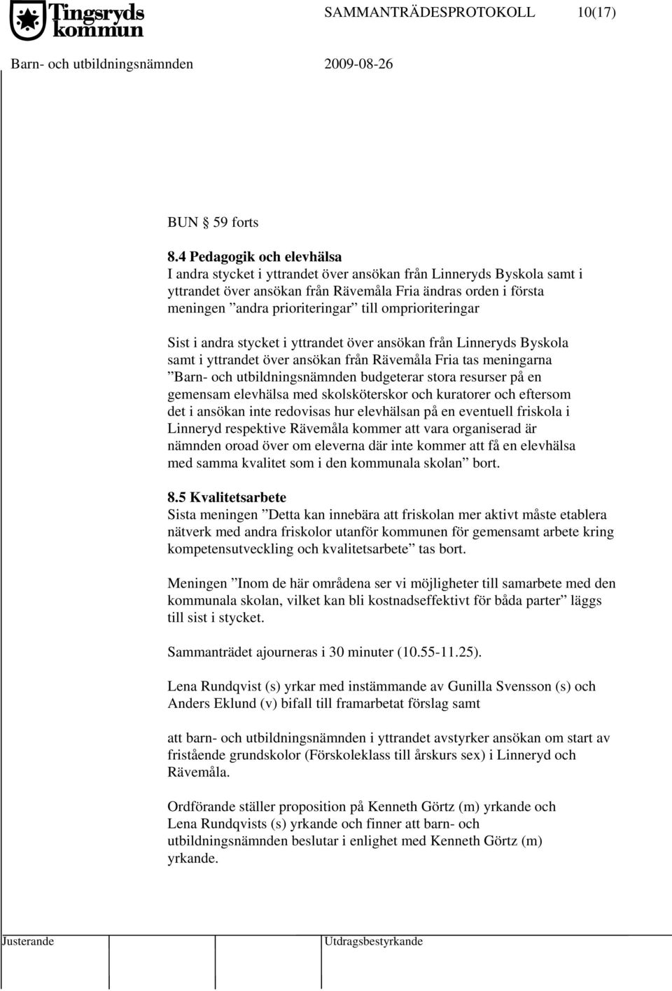 omprioriteringar Sist i andra stycket i yttrandet över ansökan från Linneryds Byskola samt i yttrandet över ansökan från Rävemåla Fria tas meningarna Barn- och utbildningsnämnden budgeterar stora