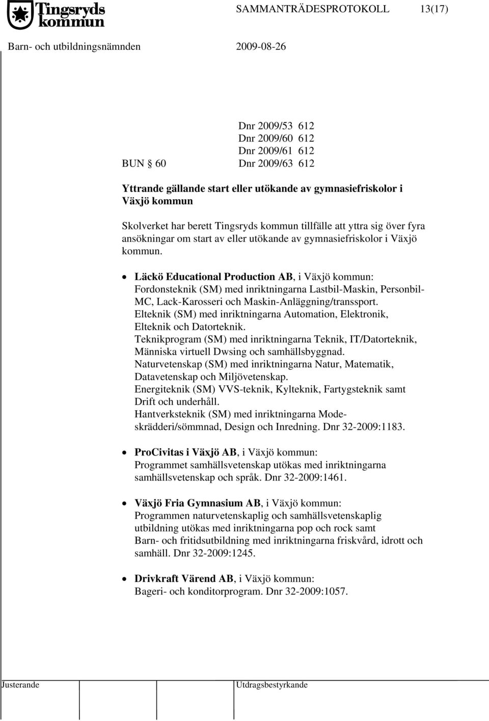 Läckö Educational Production AB, i Växjö kommun: Fordonsteknik (SM) med inriktningarna Lastbil-Maskin, Personbil- MC, Lack-Karosseri och Maskin-Anläggning/transsport.