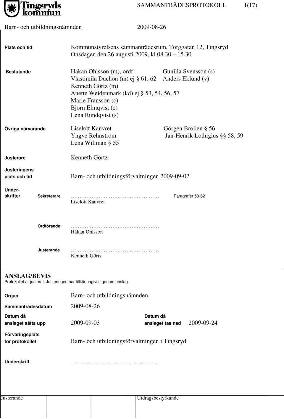 Elmqvist (c) Lena Rundqvist (s) Övriga närvarande Liselott Kanvret Görgen Brolien 56 Yngve Rehnström Jan-Henrik Lothigius 58, 59 Lena Willman 55 Justerare Kenneth Görtz Justeringens plats och tid