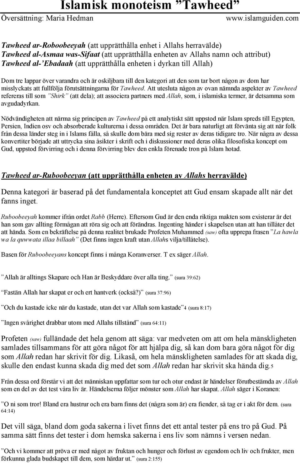 Att utesluta någon av ovan nämnda aspekter av Tawheed refereras till som Shirk (att dela); att associera partners med Allah, som, i islamiska termer, är detsamma som avgudadyrkan.