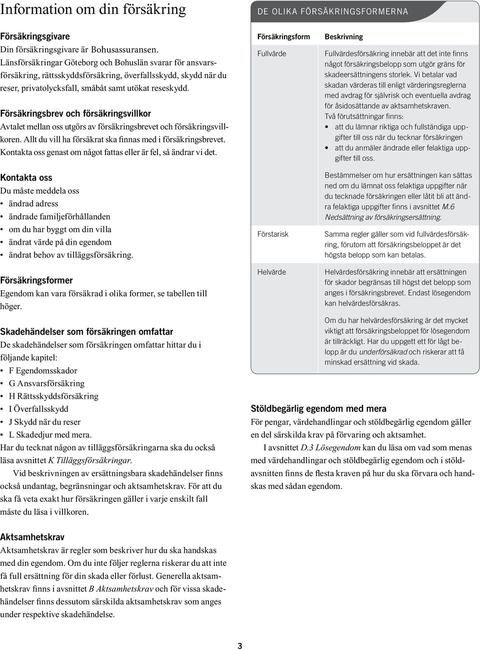 Försäkringsbrev och försäkringsvillkor Avtalet mellan oss utgörs av försäkringsbrevet och försäkringsvillkoren. Allt du vill ha försäkrat ska finnas med i försäkringsbrevet.