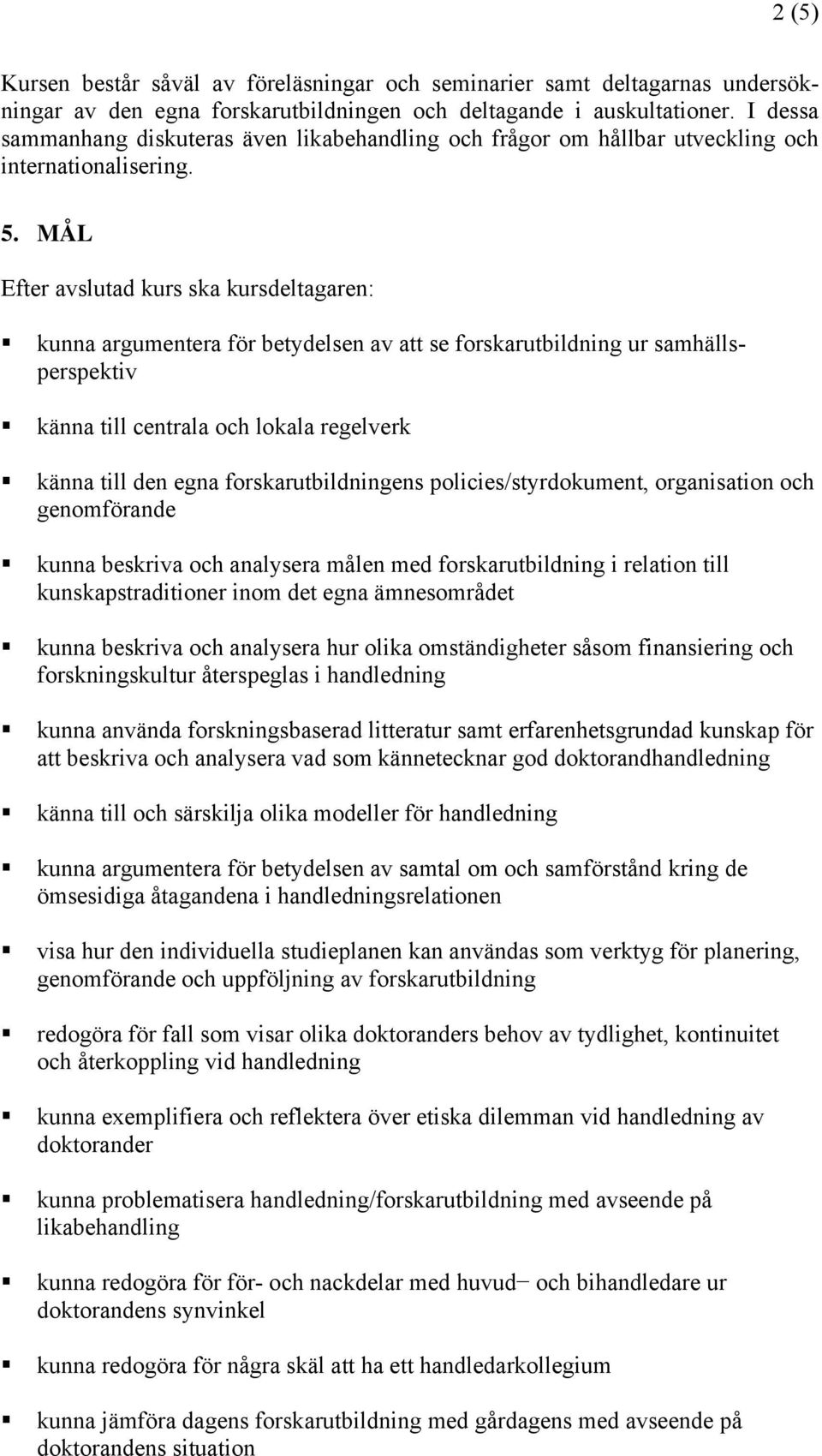 MÅL Efter avslutad kurs ska kursdeltagaren: kunna argumentera för betydelsen av att se forskarutbildning ur samhällsperspektiv känna till centrala och lokala regelverk känna till den egna