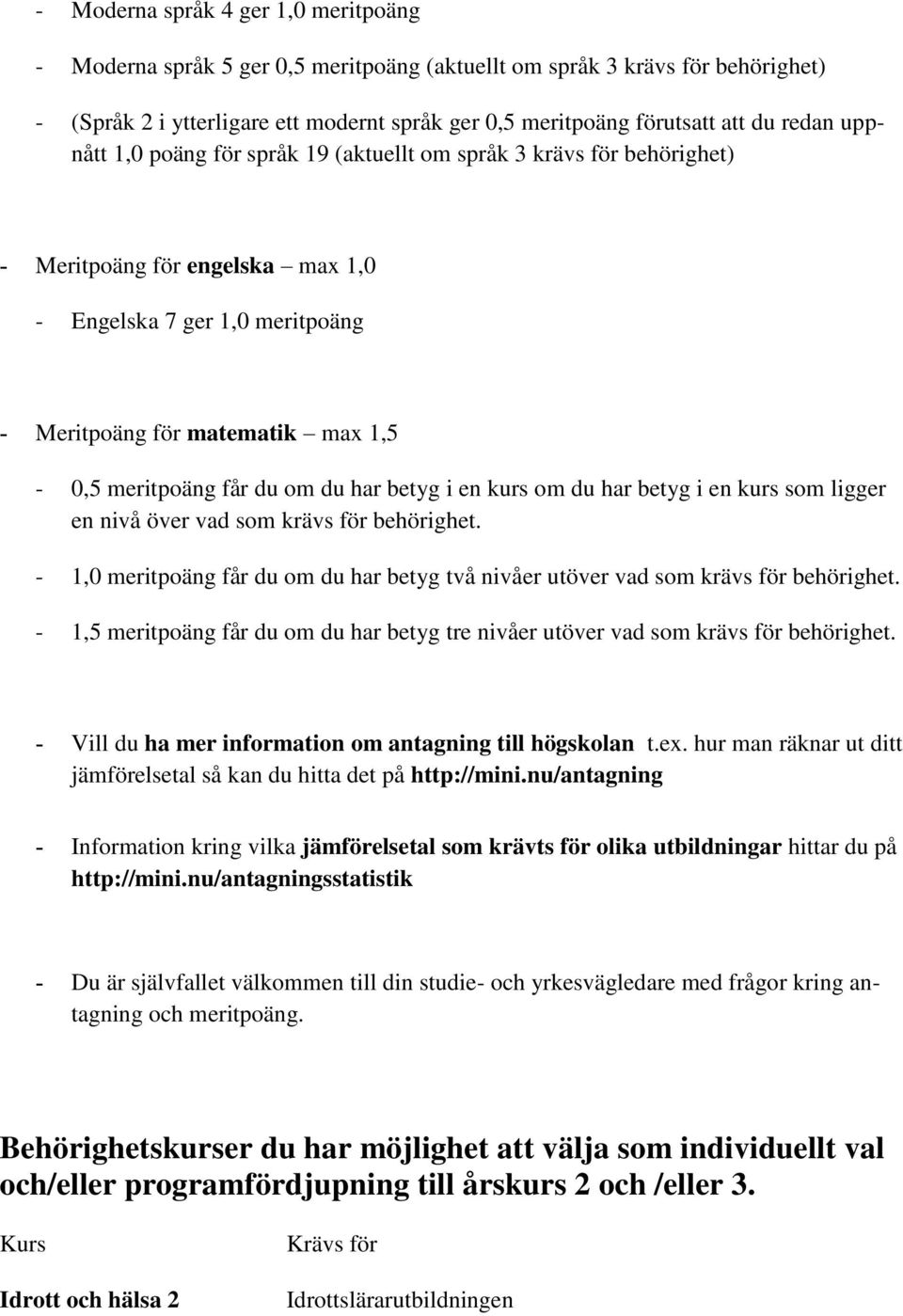 du om du har betyg i en kurs om du har betyg i en kurs som ligger en nivå över vad som krävs för behörighet. - 1,0 meritpoäng får du om du har betyg två nivåer utöver vad som krävs för behörighet.