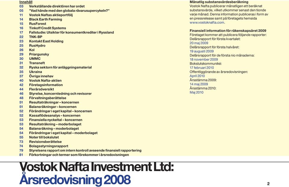 Kol 29 Priargunsky 30 UMMC 31 Transneft 32 Ryska sektorn för anläggningsmaterial 35 Ukraina 37 Övriga innehav 40 Vostok Nafta-aktien 42 Företagsinformation 44 Flerårsöversikt 46 Styrelse,