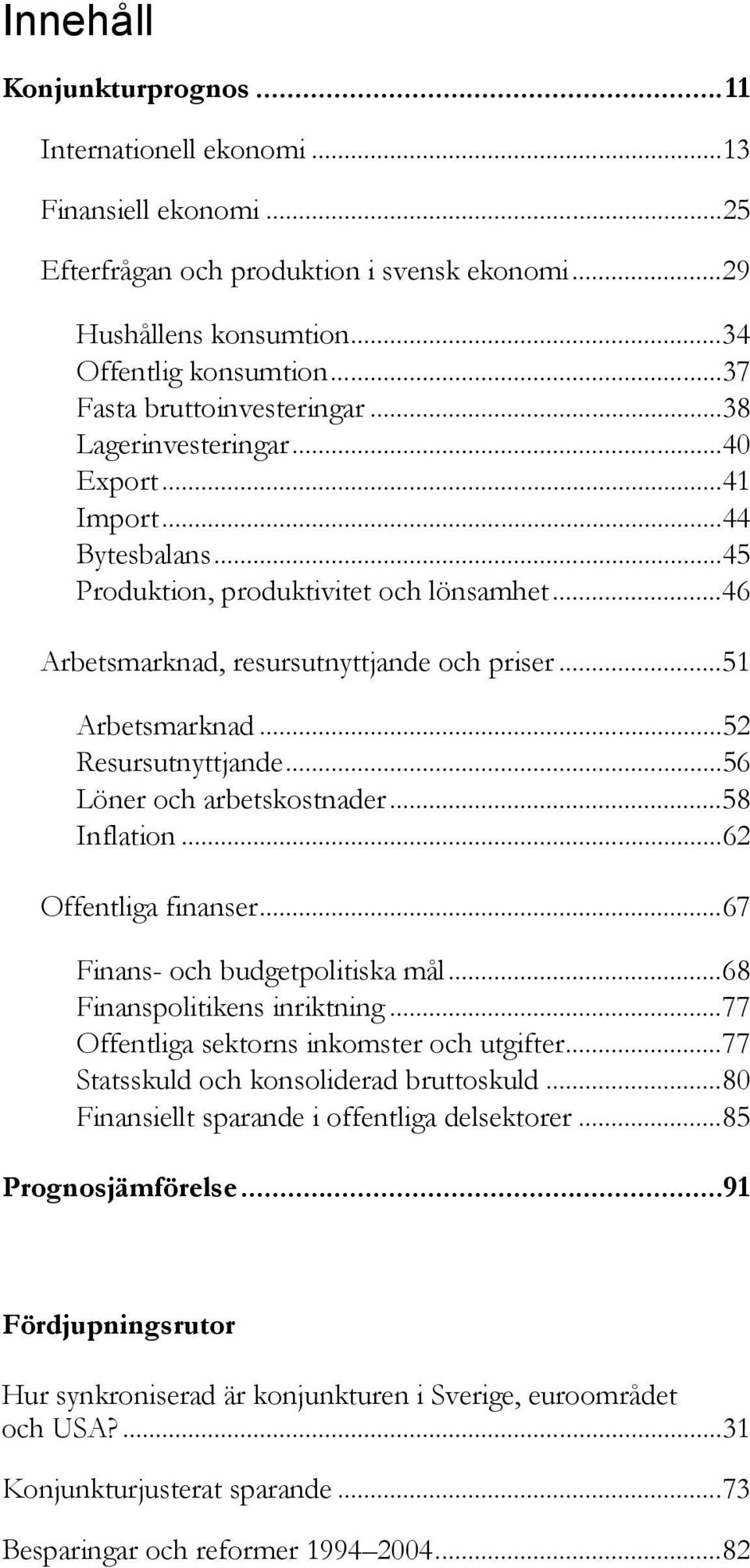 .. Löner och arbetskostnader...8 Inflation... Offentliga finanser...7 Finans- och budgetpolitiska mål...8 Finanspolitikens inriktning...77 Offentliga sektorns inkomster och utgifter.