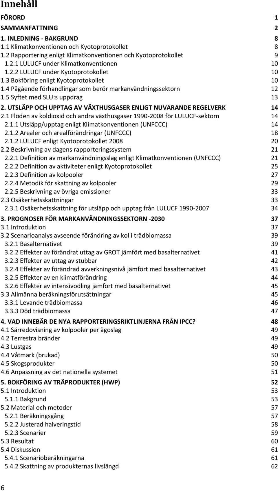 UTSLÄPP OCH UPPTAG AV VÄXTHUSGASER ENLIGT NUVARANDE REGELVERK 14 2.1 Flöden av koldioxid och andra växthusgaser 1990-2008 för LULUCF-sektorn 14 2.1.1 Utsläpp/upptag enligt Klimatkonventionen (UNFCCC) 14 2.