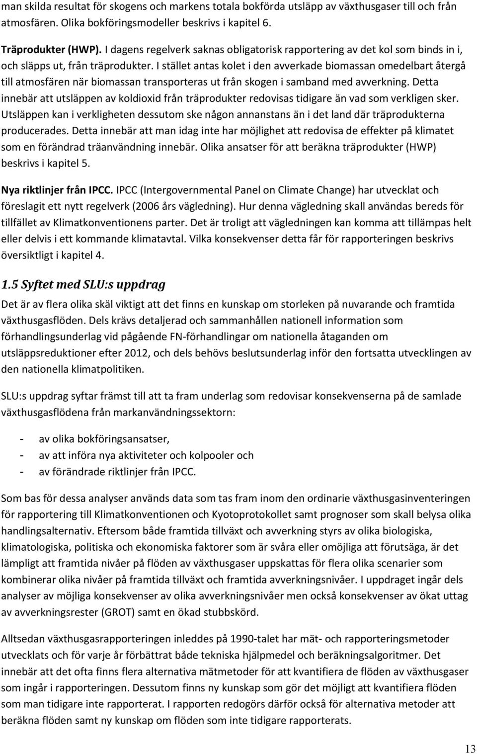 I stället antas kolet i den avverkade biomassan omedelbart återgå till atmosfären när biomassan transporteras ut från skogen i samband med avverkning.