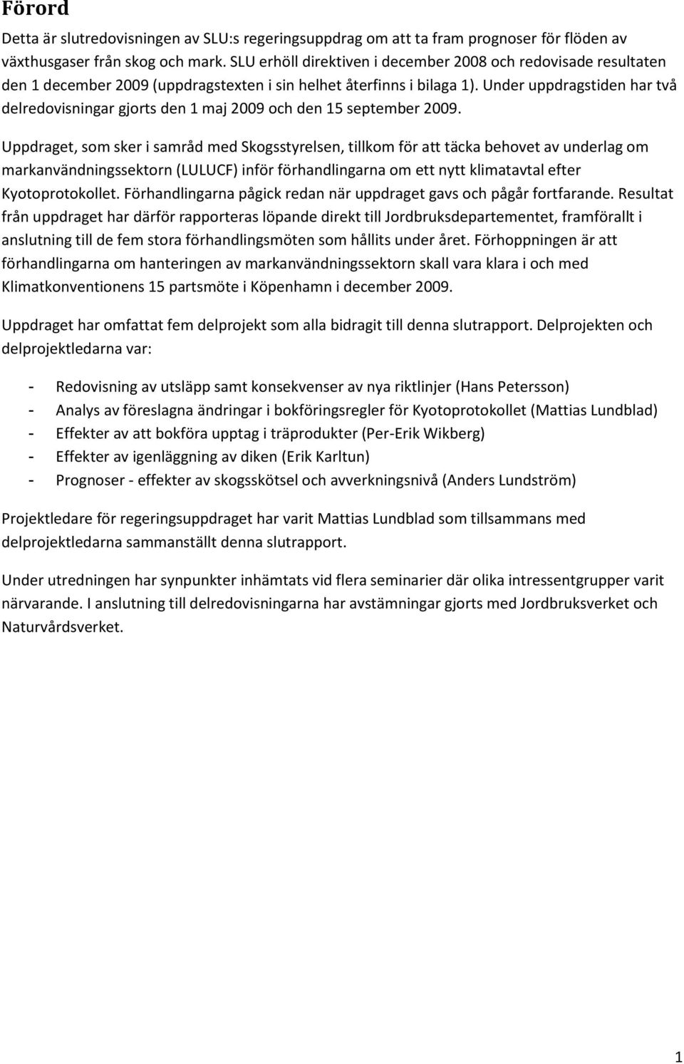 Under uppdragstiden har två delredovisningar gjorts den 1 maj 2009 och den 15 september 2009.