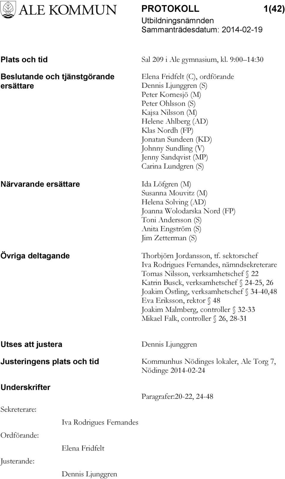 Ahlberg (AD) Klas Nordh (FP) Jonatan Sundeen (KD) Johnny Sundling (V) Jenny Sandqvist (MP) Carina Lundgren (S) Ida Löfgren (M) Susanna Mouvitz (M) Helena Solving (AD) Joanna Wolodarska Nord (FP) Toni