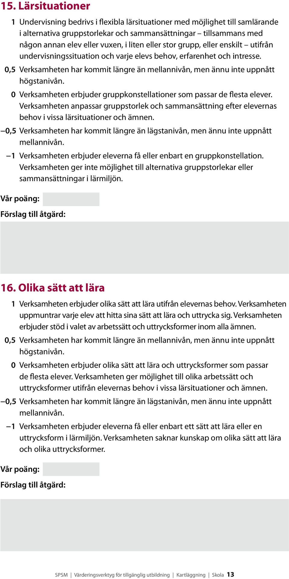 0,5 Verksamheten har kommit längre än mellannivån, men ännu inte uppnått högstanivån. 0 Verksamheten erbjuder gruppkonstellationer som passar de flesta ele ver.