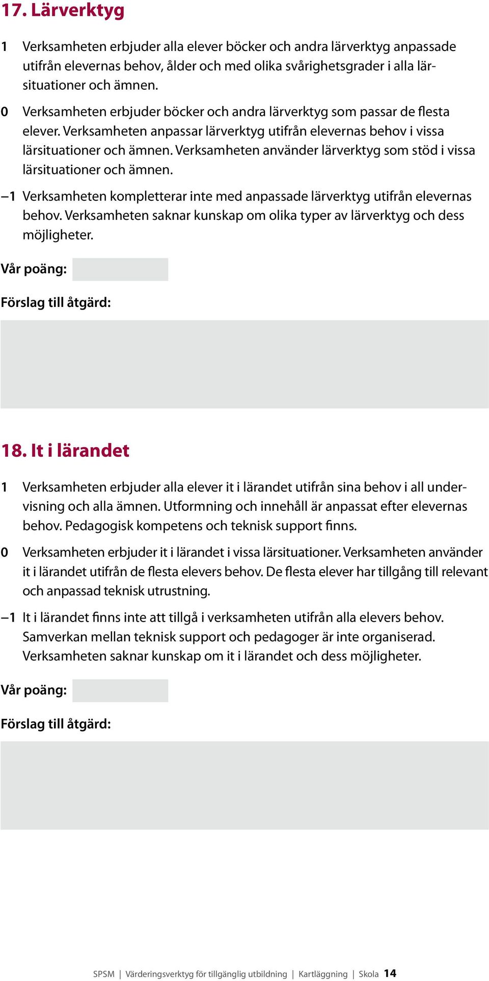 Verksamheten använder lär verktyg som stöd i vissa lärsituationer och ämnen. 1 Verksamheten kompletterar inte med anpassade lärverktyg utifrån elevernas behov.