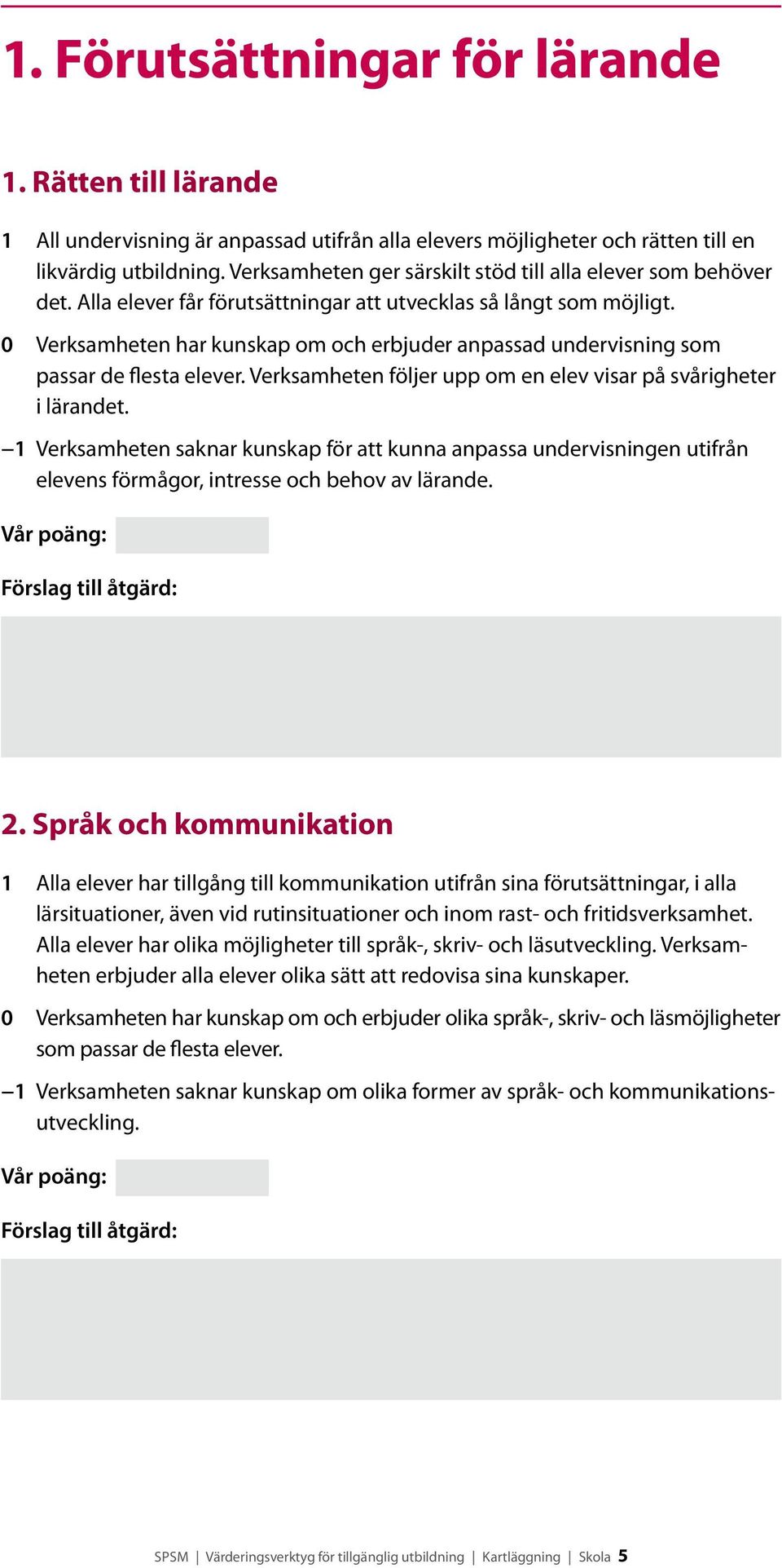 0 Verksamheten har kunskap om och erbjuder anpassad undervisning som passar de flesta elever. Verksamheten följer upp om en elev visar på svårigheter i lärandet.