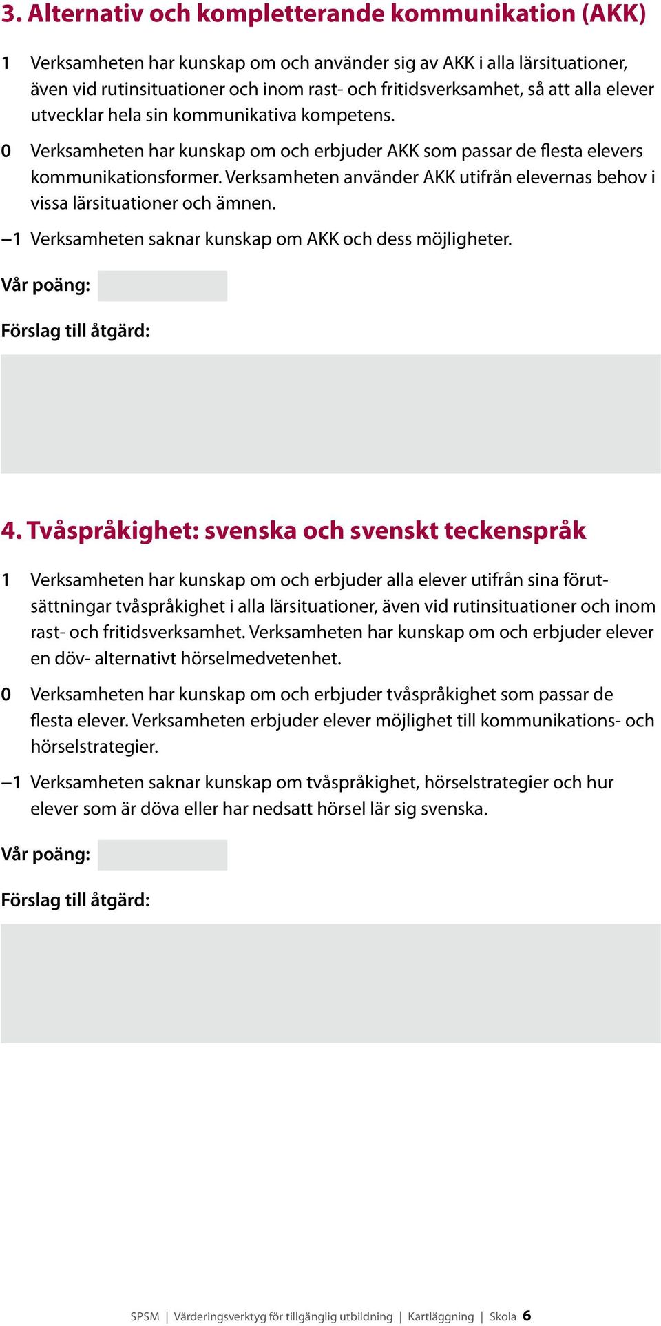 Verksamheten använder AKK utifrån elevernas behov i vissa lärsituationer och ämnen. 1 Verksamheten saknar kunskap om AKK och dess möjligheter. 4.