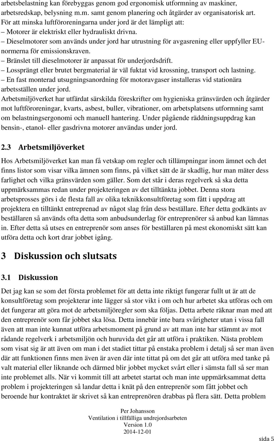 Dieselmotorer som används under jord har utrustning för avgasrening eller uppfyller EUnormerna för emissionskraven. Bränslet till dieselmotorer är anpassat för underjordsdrift.