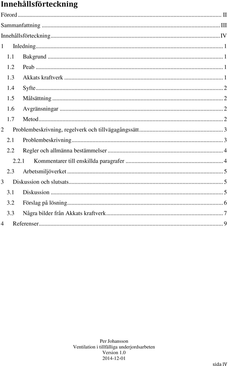 1 Problembeskrivning... 3 2.2 Regler och allmänna bestämmelser... 4 2.2.1 Kommentarer till enskillda paragrafer... 4 2.3 Arbetsmiljöverket.