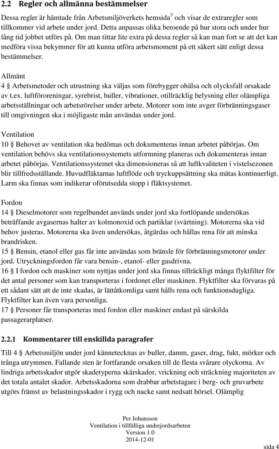 Om man tittar lite extra på dessa regler så kan man fort se att det kan medföra vissa bekymmer för att kunna utföra arbetsmoment på ett säkert sätt enligt dessa bestämmelser.