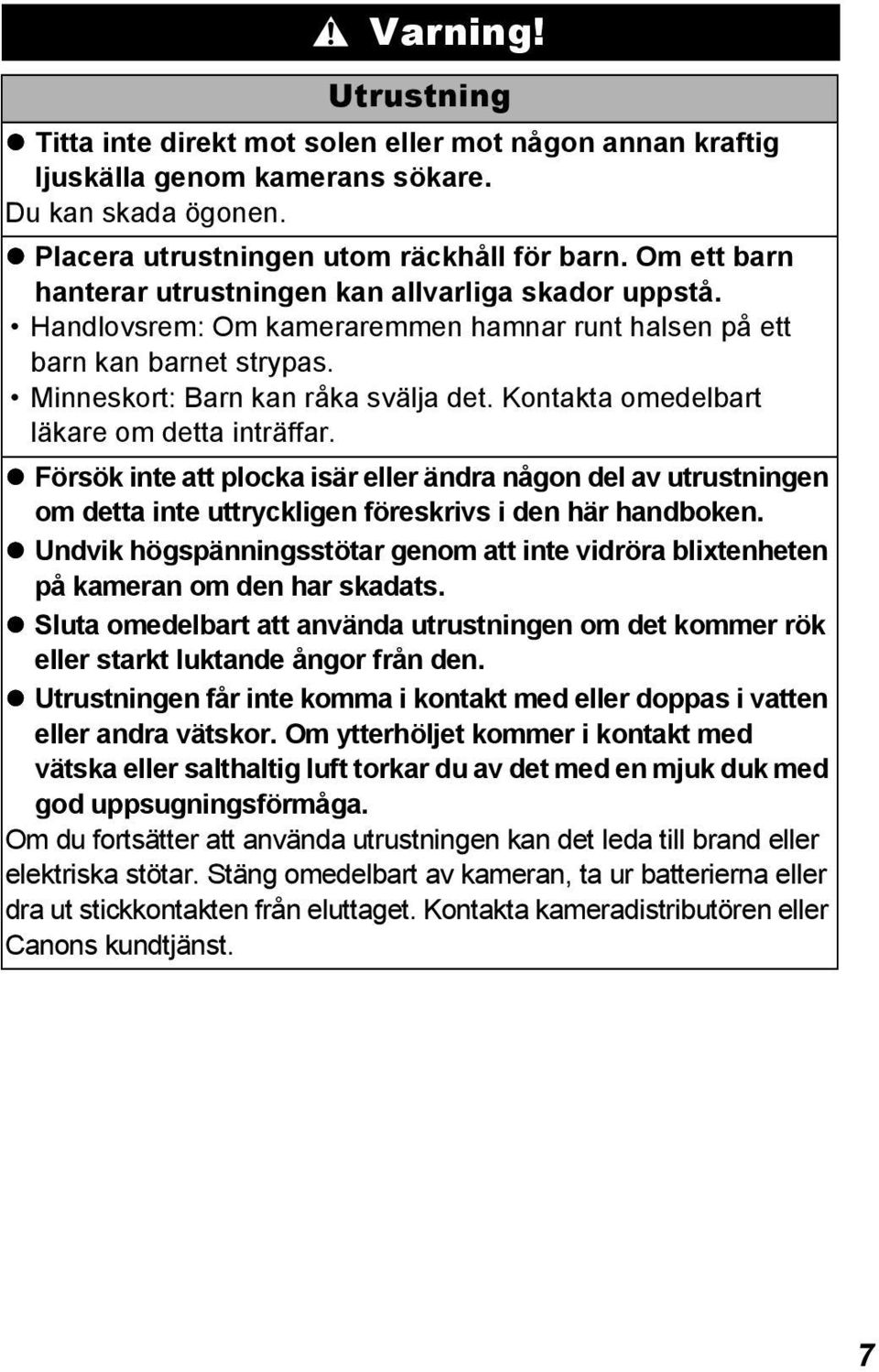 Kontakta omedelbart läkare om detta inträffar. Försök inte att plocka isär eller ändra någon del av utrustningen om detta inte uttryckligen föreskrivs i den här handboken.