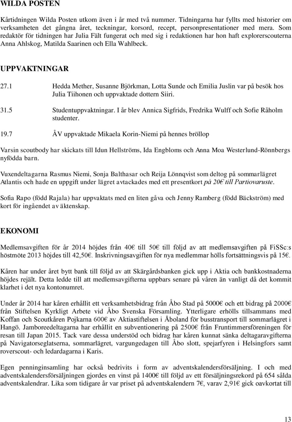 1 Hedda Mether, Susanne Björkman, Lotta Sunde och Emilia Juslin var på besök hos Julia Tiihonen och uppvaktade dottern Siiri. 31.5 Studentuppvaktningar.