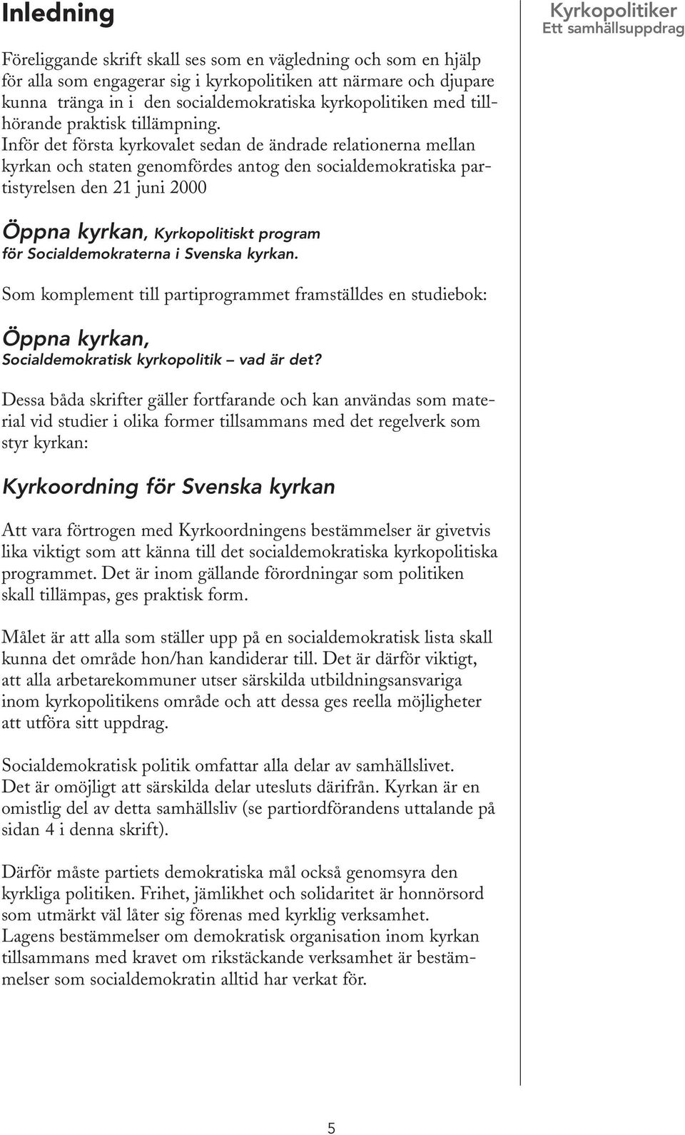 Inför det första kyrkovalet sedan de ändrade relationerna mellan kyrkan och staten genomfördes antog den socialdemokratiska partistyrelsen den 21 juni 2000 Kyrkopolitiker Öppna kyrkan, Kyrkopolitiskt